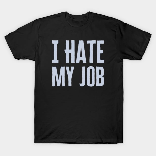 I Hate My Job T-Shirt by HobbyAndArt